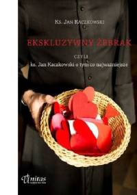 Ekskluzywny żebrak czyli ks. Jan Kaczkowski o tym, co najważniejsze - Jan Kaczkowski