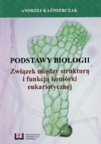 Podstawy biologii. Związek między strukturą i funkcją komórki eukariotycznej - Andrzej Kaźmierczak