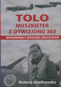 Tolo Muszkieter z Dywizjonu 303. Wspomnienia o Witoldzie Łokuciewskim - Bożena Gostkowska
