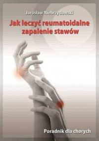 Jak leczyć reumatoidalne zapalenie stawów. Poradnik dla chorych - Jarosław Niebrzydowski