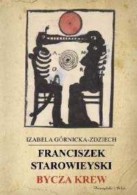 Franciszek Starowieyski. Bycza krew - Izabela Górnicka-Zdziech