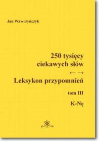 250 tysięcy ciekawych słów. Leksykon przypomnień Tom III (K-Nę) - Jan Wawrzyńczyk