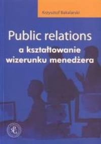 Public relations a kształtowanie wizerunku menedżera - Krzysztof Bakalarski