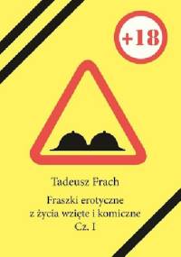 Fraszki erotyczne z życia wzięte i komiczne. Cz. I - Tadeusz Frach