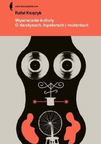 Wywracanie kultury. O dandysach, hipsterach, mutantach - Rafał Księżyk