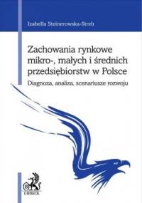 Zachowania rynkowe mikro- małych i średnich przedsiębiorstw w Polsce. Diagnoza analiza scenariusze rozwoju - Steinerowska-Streb Izabella