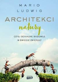 Architekci natury, czyli genialne budowle w świecie zwierząt - Mario Ludwig