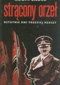Strącony orzeł. Ostatnie dni Trzeciej Rzeszy - Robin Cross