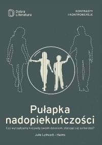 Pułapka nadopiekuńczości. Czy wyrządzamy krzywdę swoim dzieciom, starając się za bardzo? - Julie Lythcott-Haims