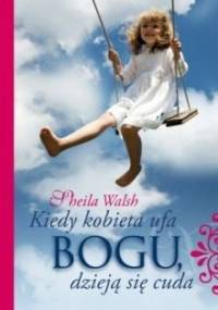 Kiedy kobieta ufa Bogu, dzieją się cuda - Sheila Walsh