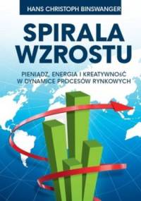 Spirala wzrostu. Pieniądz, energia i kreatywność w dynamice procesów rynkowych - Hans Christoph Binswanger