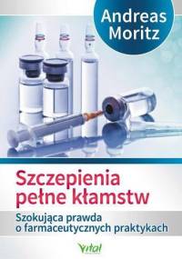 Szczepienia pełne kłamstw. Szokująca prawda o farmaceutycznych praktykach - Andreas Moritz
