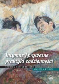 Intymne i prywatne praktyki codzienności. Studium socjologiczne - Mariola Bieńko