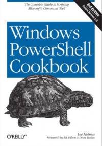 Windows PowerShell Cookbook. The Complete Guide to Scripting Microsoft's Command Shell. 3rd Edition - Lee Holmes