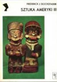 Sztuka Ameryki 3: Twórczość Indian południowoamerykańskich - Frederick J. Dockstader