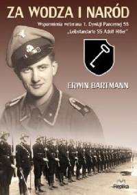 Za wodza i naród. Wspomnienia weterana 1. Dywizji Pancernej SS Leibstandarte SS Adolf Hitler. - Erwin Bartmann