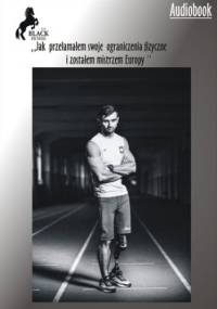 Jak przełamałem swoje ograniczenia fizyczne i zostałem Mistrzem Europy - Gadowski Michał