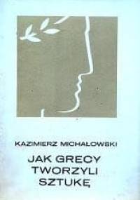 Jak Grecy tworzyli sztukę - Kazimierz Michałowski