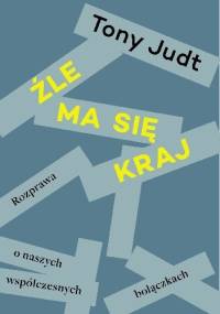 Źle ma się kraj. Rozprawa o naszych współczesnych bolączkach - Tony Judt