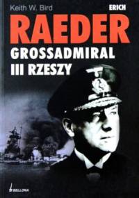 Erich Raeder. Grossadmiral III Rzeszy - Keith W. Bird