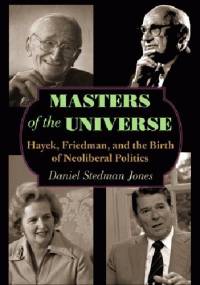 Masters of the Universe: Hayek, Friedman, and the Birth of Neoliberal Politics - Daniel Stedman Jones