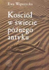Kościół w świecie późnego antyku - Ewa Wipszycka