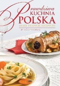 Prawdziwa kuchnia polska. Smakołyki, tradycje, receptury - Hanna Szymanderska