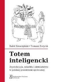 Totem Inteligencki. Arystokracja, szlachta i ziemiaństwo w polskiej przestrzeni społecznej - Tomasz Zarycki, Rafał Smoczyński