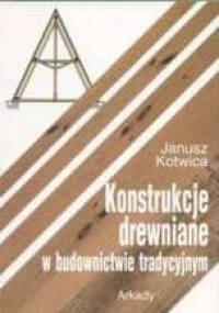 Konstrukcje drewniane w budownictwie tradycyjnym - Janusz Kotwica