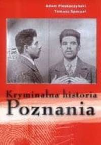 Kryminalna historia Poznania - Adam Pleskaczyński, Tomasz Specyał