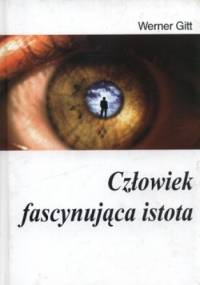 Człowiek. Fascynująca istota - Werner Gitt
