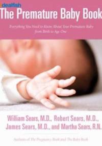 Premature Baby Book. Everything You Need to Know About Your Premature Baby from Birth to Age One - Martha Sears, William and Martha Sears