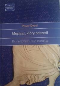 Mesjasz, który odszedł. Bruno Schulz i psychoanaliza - Paweł Dybel