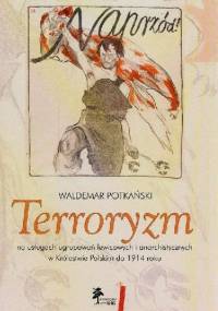 Terroryzm na usługach ugrupowań lewicowych i anarchistycznych w Królestwie Polskim do 1914 roku - Waldemar Potkański
