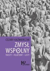 Zmysł wspólny. Teksty – Felietony – Listy - Cezary Kaźmierczak
