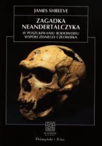 Zagadka neandertalczyka. W poszukiwaniu rodowodu współczesnego człowieka - James Shreeve
