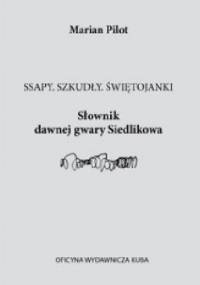 Ssapy. Szkudły. Świętojanki Słownik Dawnej Gwary Siedlikowa - Marian Pilot