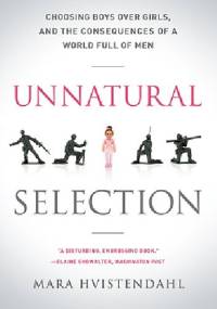 Unnatural Selection: Choosing Boys over Girls, and the Consequences of a World Full of Men - Mara Hvistendahl