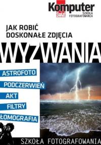 Jak robić doskonałe zdjęcia : WYZWANIA tom 4 - Redakcja miesięcznika Komputer Świat