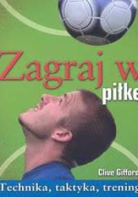 Zagraj w piłkę. Technika, taktyka, trening - Clive Gifford