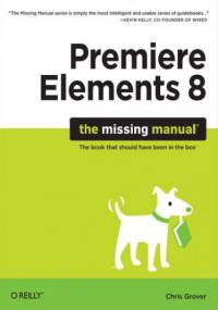 Premiere Elements 8: The Missing Manual. The Missing Manual - Chris Grover
