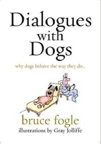 Dialogues with Dogs. Why Dogs Behave the Way They Do - Bruce Fogle