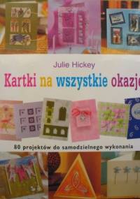 Kartki na wszystkie okazje. 80 projektów do samodzielnego wykonania - Julie Hickey