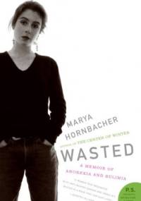 Wasted: A Memoir of Anorexia and Bulimia - Marya Hornbacher