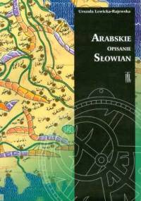 Arabskie opisanie Słowian. Źródła do dziejów średniowiecznej kultury - Urszula Lewicka-Rajewska
