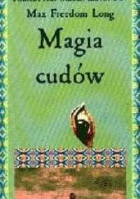 Magia cudów : wiedza tajemna starożytnych kahunów - Max Freedom Long