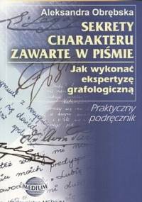 Sekrety charakteru zawarte w piśmie : jak wykonać ekspertyzę grafologiczną - Aleskandra Obrębska