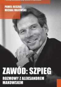 Zawód: szpieg. Rozmowy z Aleksandrem Makowskim - Paweł Reszka, Michał Majewski