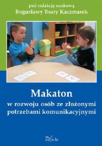 Makaton w rozwoju osób ze złożonymi potrzebami komunikacyjnymi - Bogusława Beata Kaczmarek