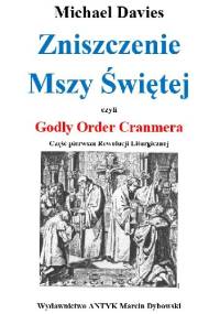 Zniszczenie Mszy Świętej czyli Godly Order Cranmera. Część pierwsza Rewolucji Liturgicznej - Michael Davies